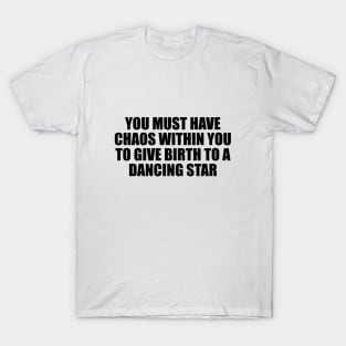 You must have chaos within you to give birth to a dancing star T-Shirt